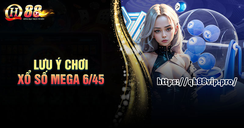 Các lưu ý khi chơi xổ số Mega 6/45 tại QH88